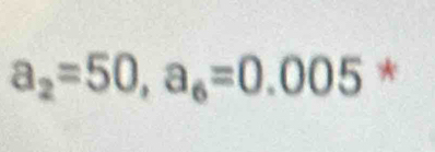 a_2=50, a_6=0.005 *