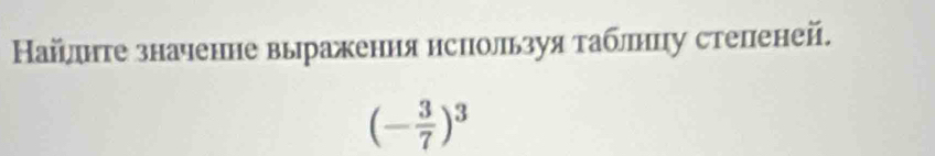 Найлнте значенне выраження нспользуя таблнцу степеней.
(- 3/7 )^3