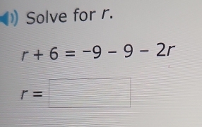 Solve for r.
r+6=-9-9-2r
r=□