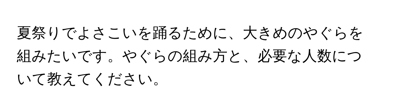 夏祭りでよさこいを踊るために、大きめのやぐらを組みたいです。やぐらの組み方と、必要な人数について教えてください。