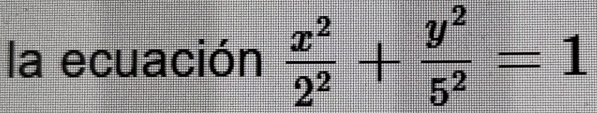 la ecuación  x^2/2^2 + y^2/5^2 =1