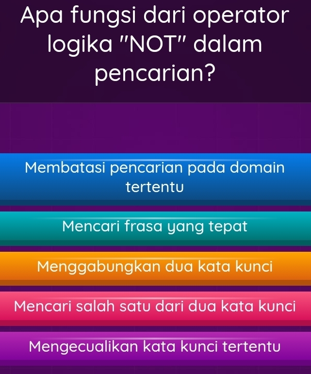 Apa fungsi dari operator
logika ''l surd OT'' dalam
pencarian?
Membatasi pencarian pada domain
tertentu
Mencari frasa yang tepat
Menggabungkan dua kata kunci
Mencari salah satu dari dua kata kunci
Mengecualikan kata kunci tertentu