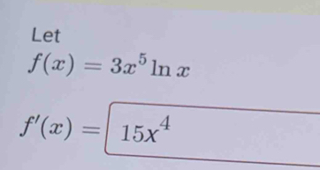 Let
f(x)=3x^5ln x
f'(x)=|15x^4