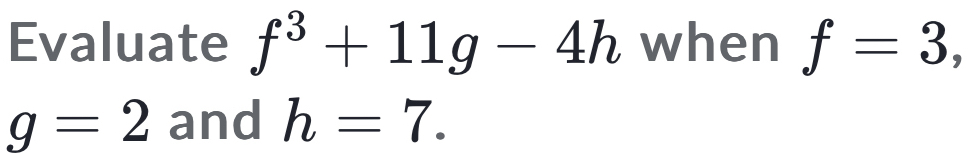 Evaluate f^3+11g-4h when f=3,
g=2 and h=7.