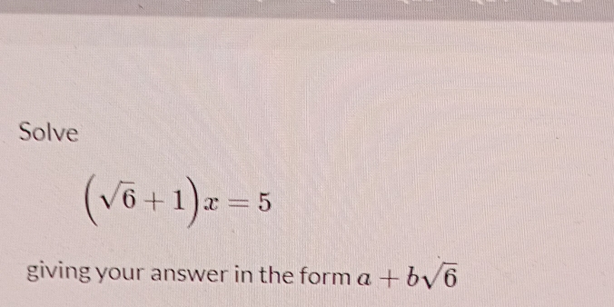 Solve
(sqrt(6)+1)x=5
giving your answer in the form a+bsqrt(6)