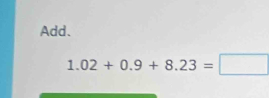 Add.
1.02+0.9+8.23=□