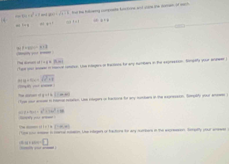 Fors^2+7 erci g(x)=sqrt(x+6) fhe the followng composits functions and stats the domse of each 
63 1=9 ( 9=1 t=1 (d) a=g
(fcirc g)=x+2
(Stnoiy yout eneser ) 
The dowesn of 1circ q=(5,m)
(Tpe ster answer in iaval natation. Use intagars or tracsions for any numbers in the expression. Simplify your answer)
(a+f(x)=sqrt(x^2+8)
( cngliy your andwar) 
The domam of g of ia (-∈fty ,∈fty )
(Tyse vaur ensese in interval ectation. Use integers or tractions for any numbers in the expreasion, Simplify your anewer )
(fcirc f(x)=x^4+14x^2+56
(lerwy your areser ) 
The dismns of É é fà [-∈fty ,∈fty )
(Tips your easser in isserval nolation. Uss integer of fractions for any numbers in the expression. Simpilly your answer) 
(@ f(1+0)(4)=□
(henily your enmeet )