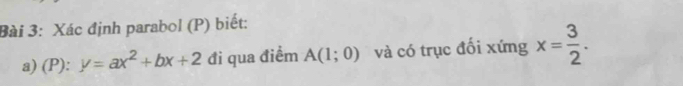 Xác định parabol (P) biết: 
a) (P): ^circ  y=ax^2+bx+2 đi qua điểm A(1;0) và có trục đối xứng x= 3/2 .