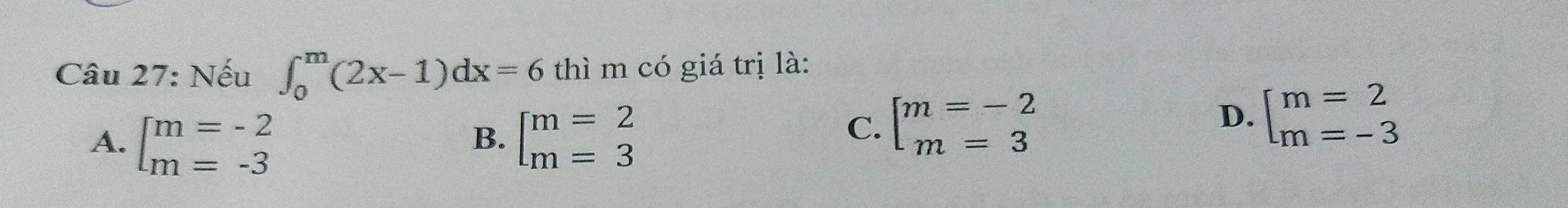 Nếu ∈t _0^(m(2x-1)dx=6 thì m có giá trị là:
A. beginarray)l m=-2 m=-3endarray. beginarrayl m=2 m=3endarray.
B.
C. beginbmatrix m=-2 m=3endarray.
D. beginarrayl m=2 m=-3endarray.