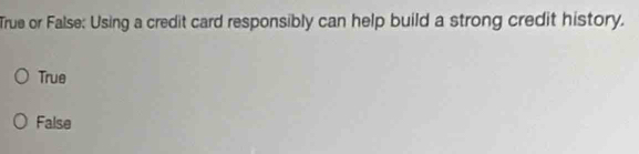 True or False: Using a credit card responsibly can help build a strong credit history.
True
False