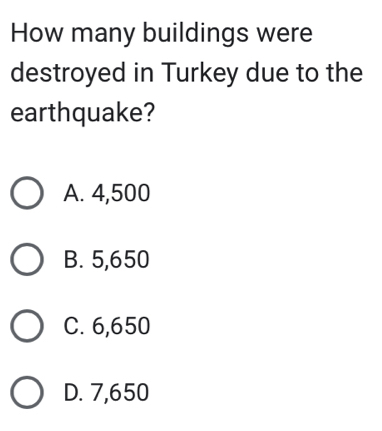 How many buildings were
destroyed in Turkey due to the
earthquake?
A. 4,500
B. 5,650
C. 6,650
D. 7,650