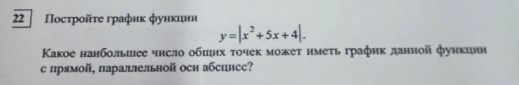 22 Ποсτрοйτе график фунκиии
y=|x^2+5x+4|. 
Κакое нанбольиее чнсло обшηх τочек можеτ нмеτь график данной функцин 
с прямой, паралельной оси абсцисс?