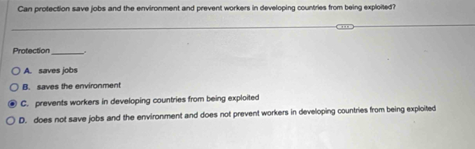 Can protection save jobs and the environment and prevent workers in developing countries from being exploited?
Protection_ .
A. saves jobs
B. saves the environment
C. prevents workers in developing countries from being exploited
D. does not save jobs and the environment and does not prevent workers in developing countries from being exploited