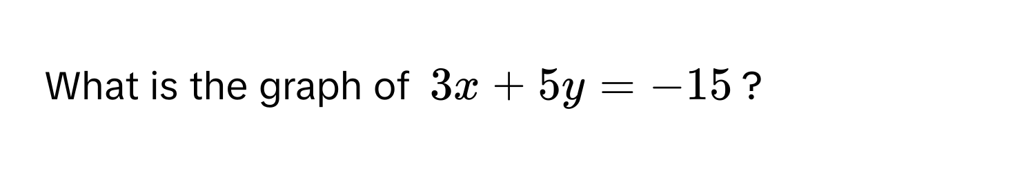 What is the graph of $3x + 5y = -15$?