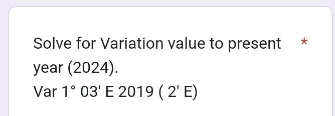 Solve for Variation value to present * 
year (2024)
Var 1°03'E2019(2'E)