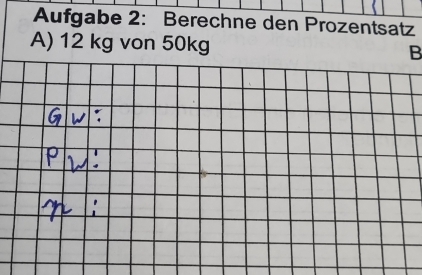 Aufgabe 2: Berechne den Prozentsatz 
A) 12 kg von 50kg B