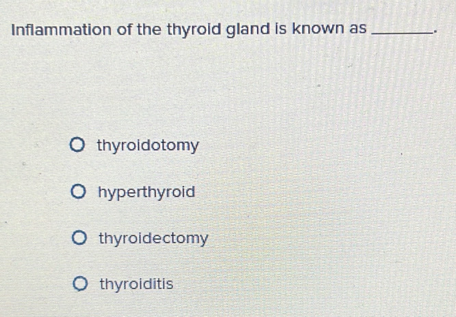 Inflammation of the thyroid gland is known as_
thyroidotomy
hyperthyroid
thyroidectomy
thyroiditis