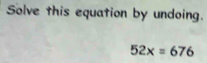 Solve this equation by undoing.
52x=676