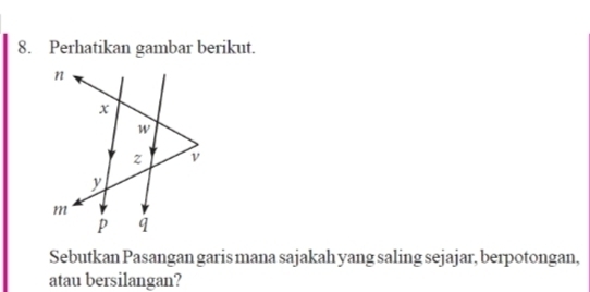 Perhatikan gambar berikut. 
Sebutkan Pasangan garis mana sajakah yang saling sejajar, berpotongan, 
atau bersilangan?