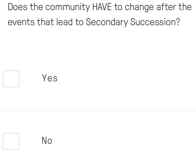 Does the community HAVE to change after the
events that lead to Secondary Succession?
Yes
No