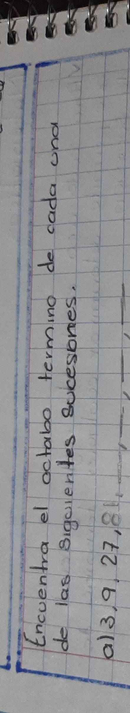 Encventra el octabo termino de cada and 
de las sigcientes sucesones. 
a) 3 9, 27, 81 _ 
_ 
__