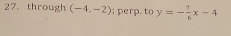 through (-4,-2); perp. to y=- 7/6 x-4