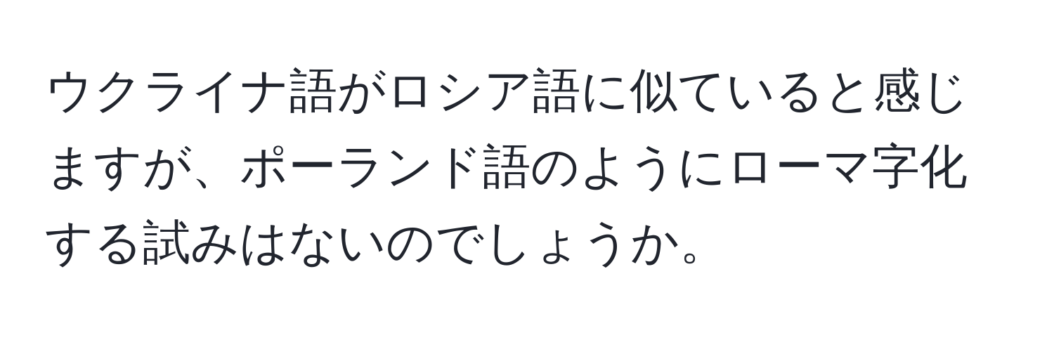 ウクライナ語がロシア語に似ていると感じますが、ポーランド語のようにローマ字化する試みはないのでしょうか。