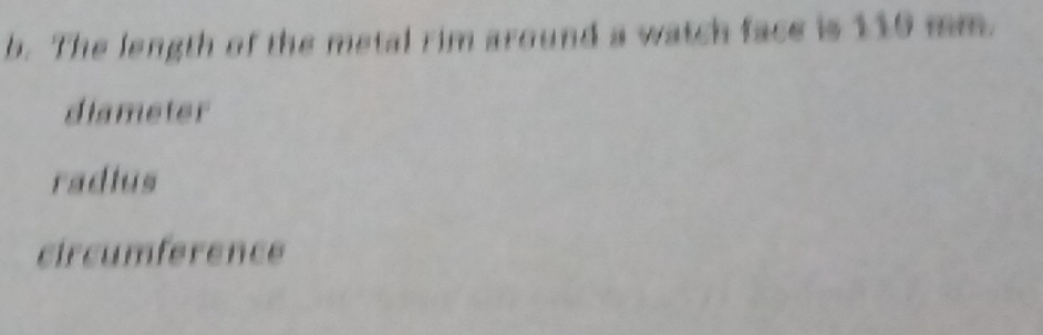 The length of the metal rim around a watch face is 110 mm.
dismeter
radius
circumference