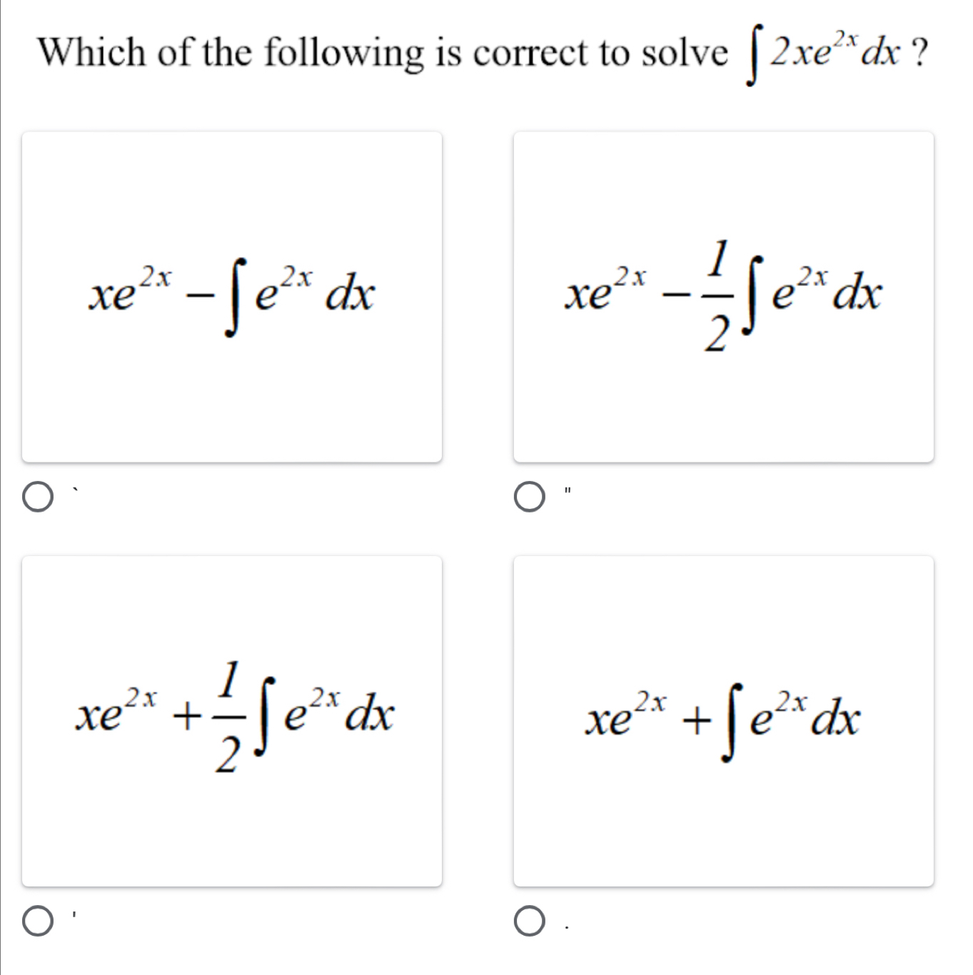 Which of the following is correct to solve ∈t 2xe^(2x)dx ?
xe^(2x)-∈t e^(2x)dx
xe^(2x)- 1/2 ∈t e^(2x)dx
"
xe^(2x)+ 1/2 ∈t e^(2x)dx
xe^(2x)+∈t e^(2x)dx