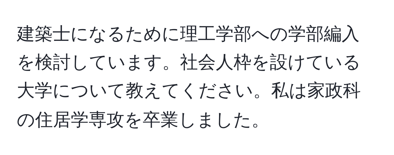 建築士になるために理工学部への学部編入を検討しています。社会人枠を設けている大学について教えてください。私は家政科の住居学専攻を卒業しました。