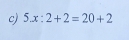 5x:2+2=20+2