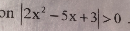 on |2x^2-5x+3|>0