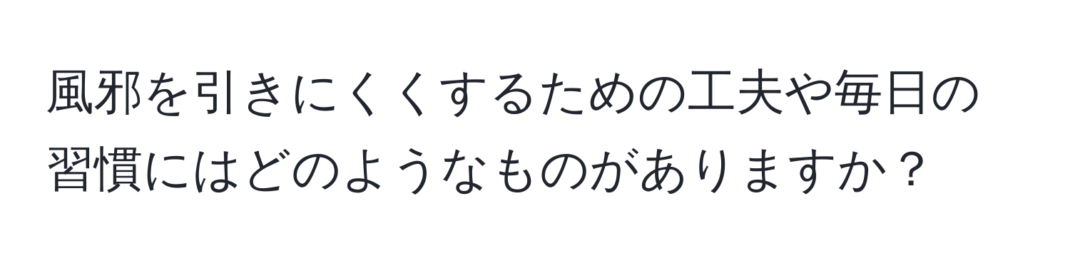 風邪を引きにくくするための工夫や毎日の習慣にはどのようなものがありますか？