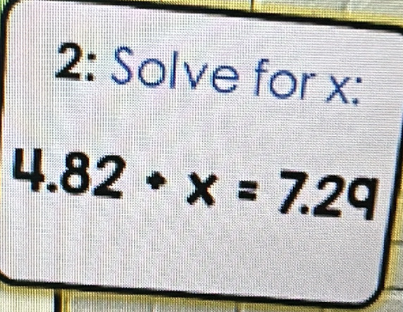 2: Solve for x :
4.82· x=7.29