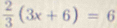  2/3 (3x+6)=6