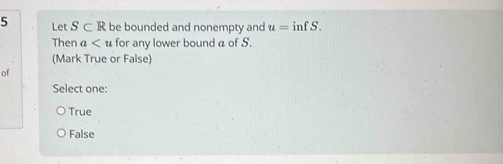 Let S⊂ R be bounded and nonempty and u= inf S.
Then a for any lower bound a of S.
(Mark True or False)
of
Select one:
True
False