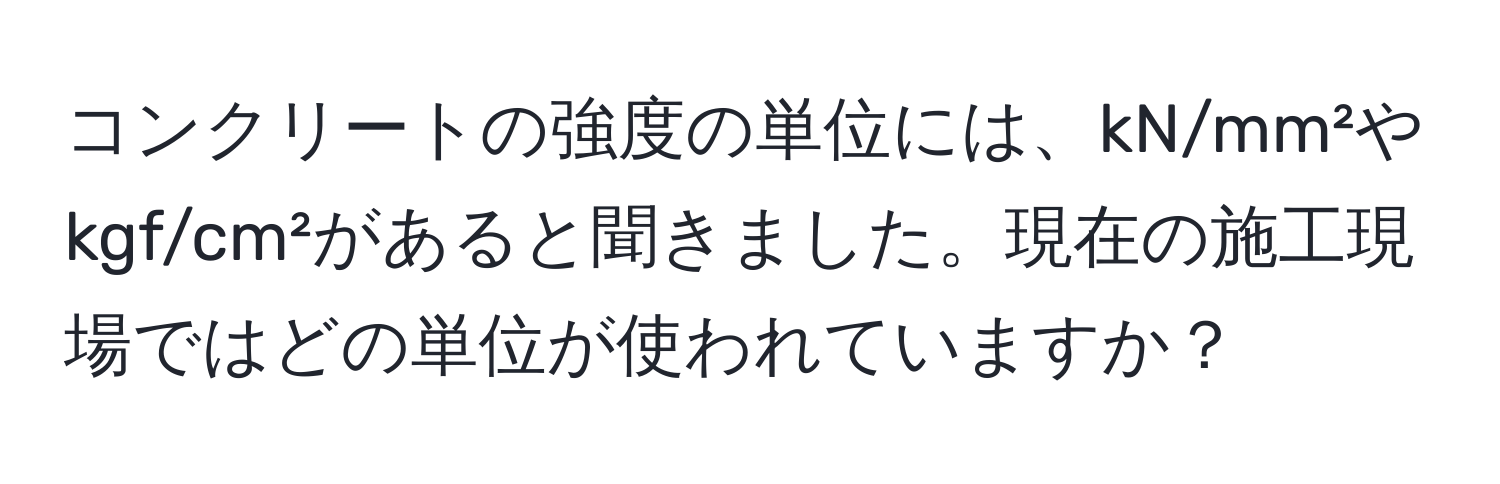 コンクリートの強度の単位には、kN/mm²やkgf/cm²があると聞きました。現在の施工現場ではどの単位が使われていますか？