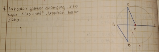 perharikan gambar disamping, siko 
besar ∠ CPD=128°. tenluran besor
∠ ABD