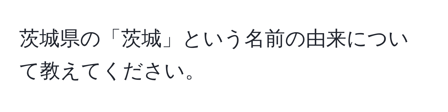 茨城県の「茨城」という名前の由来について教えてください。