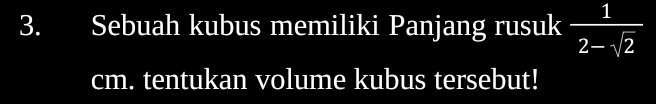 Sebuah kubus memiliki Panjang rusuk  1/2-sqrt(2) 
cm. tentukan volume kubus tersebut!