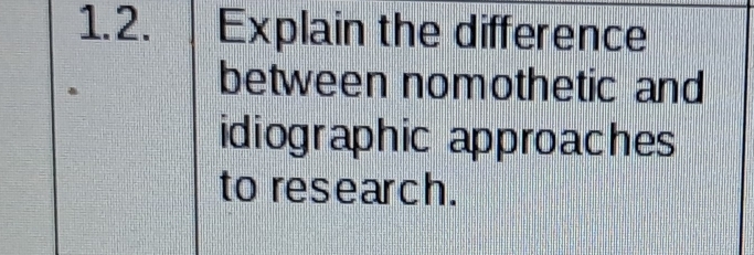 Explain the difference 
between nomothetic and 
idiographic approaches 
to research.