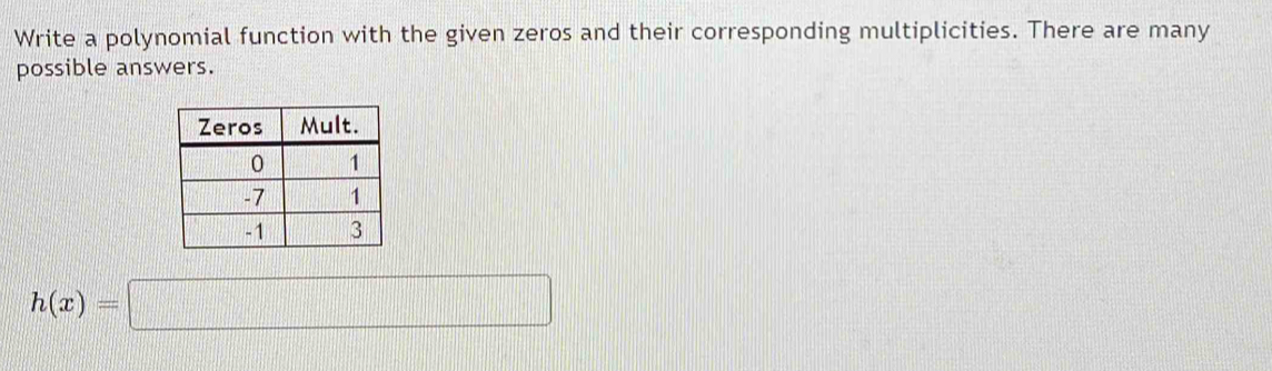 Write a polynomial function with the given zeros and their corresponding multiplicities. There are many 
possible answers.
h(x)=□