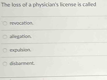 The loss of a physician's license is called
revocation.
allegation.
expulsion.
disbarment.