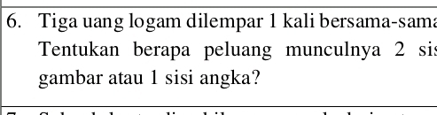 Tiga uang logam dilempar 1 kali bersama-sam: 
Tentukan berapa peluang munculnya 2 sis 
gambar atau 1 sisi angka?