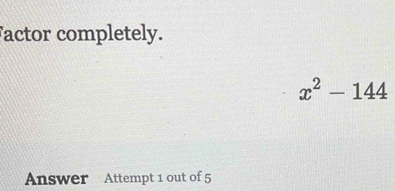 factor completely.
x^2-144
Answer Attempt 1 out of 5