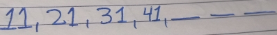 11, 21, 31, 41._ 
_ 
_