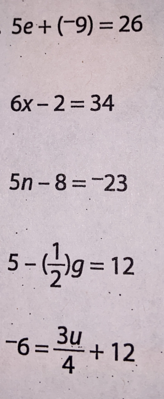 5e+(-9)=26
6x-2=34
5n-8=-23
5-( 1/2 )g=12
-6= 3u/4 +12