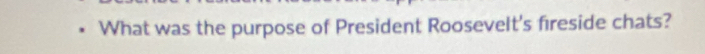 What was the purpose of President Roosevelt's fireside chats?