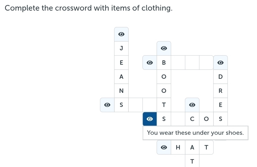 Complete the crossword with items of clothing. 
J 
E 
B 
A 
D 
N 
R 
S 
T 
E 
S C S 
You wear these under your shoes. 
H A T 
T