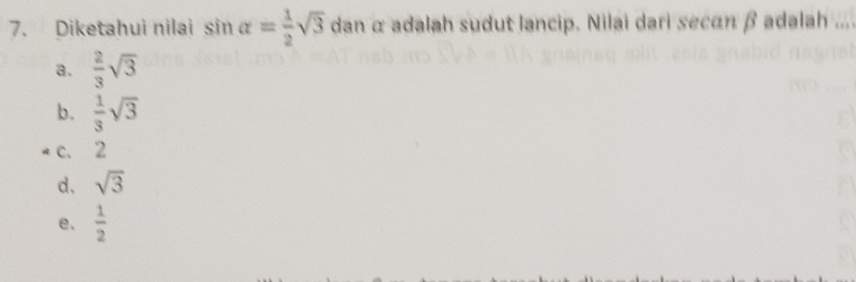 Diketahui nilai sin alpha = 1/2 sqrt(3) dan α adalah sudut lancip. Nilai dari secán β adalah ..
a.  2/3 sqrt(3)
b.  1/3 sqrt(3)
c. 2
d. sqrt(3)
e.  1/2 